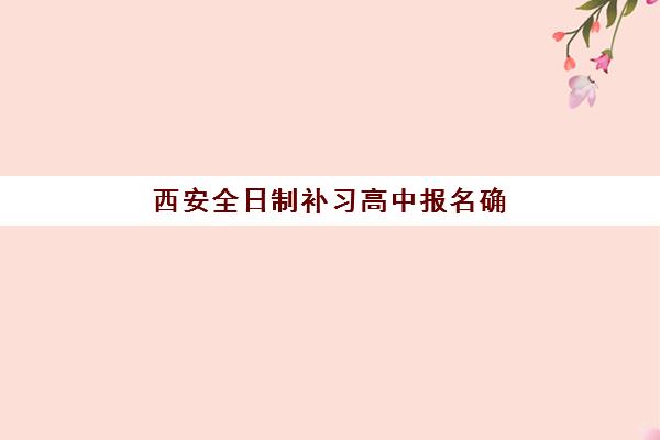 西安全日制补习高中报名确认时间是几号啊？2025年最新时间表、报名流程与注意事项全解析