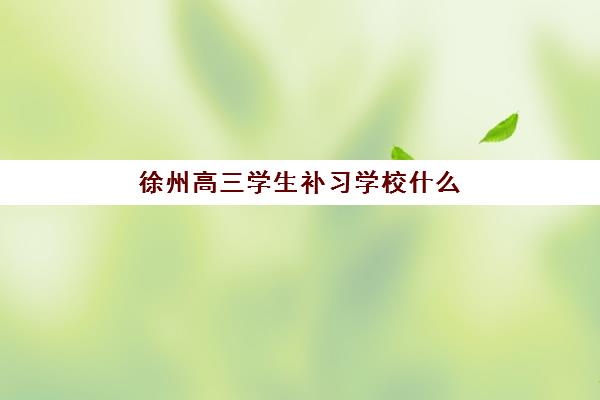 徐州高三学生补习学校什么时候报名考试啊？2025年最新报名时间表、考试节点安排与择校全指南
