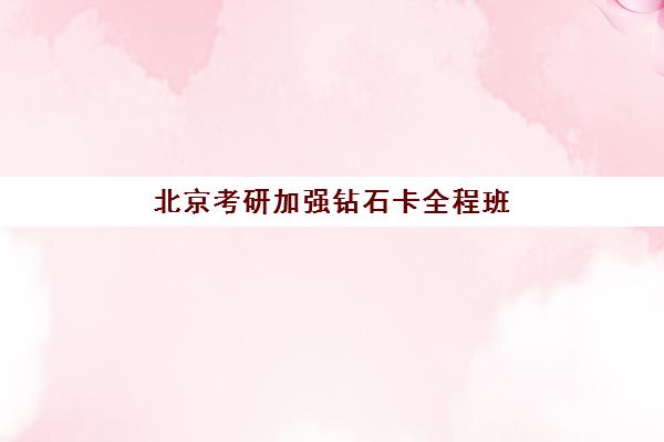 北京考研加强钻石卡全程班比较厉害的培训机构如何选择？2025年最新实力对比与择校指南全解析