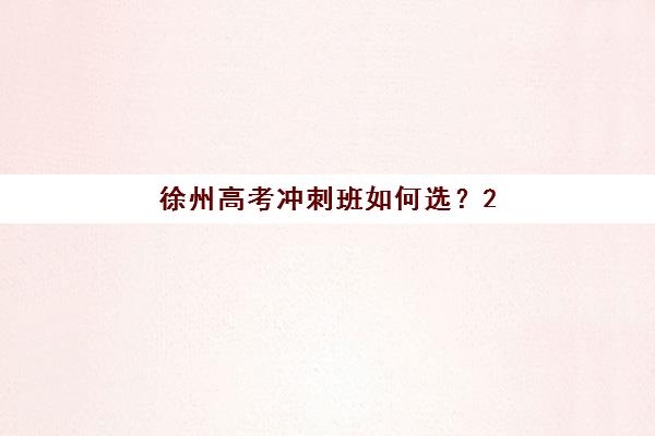 徐州高考冲刺班如何选？2025年五大机构深度解析与择校指南