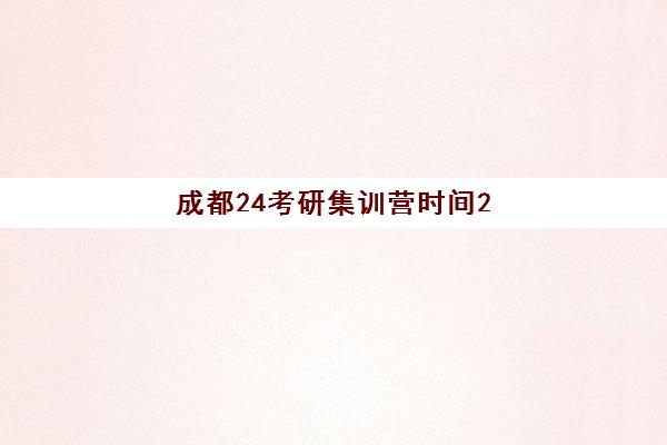 成都24考研集训营时间2025年考试时间如何规划？最新考试日程、集训课程表与高效备考全攻略