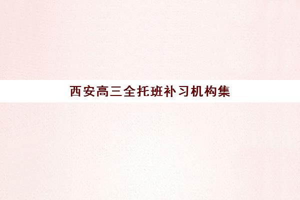 西安高三全托班补习机构集训班哪个好一点？2025年最新权威排名解析、择校指南与避坑攻略