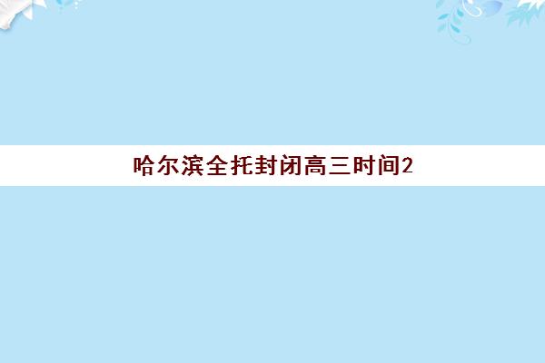 哈尔滨全托封闭高三时间2025具体时间如何安排？最新权威作息表、机构时间对比与科学管理全攻略
