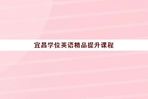 宜昌学位英语精品提升课程辅导机构排名一览表如何查询？2025年权威榜单解析、择校策略与成功案例全指南