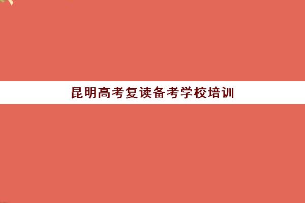 昆明高考复读备考学校培训班多少钱一个月？2025年收费标准、性价比分析与择校省钱全攻略