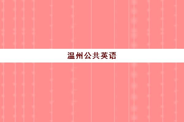 温州公共英语(PETS)培训学校排名一览表如何查询？2025年最新权威榜单、各校特色解析与科学择校全攻略