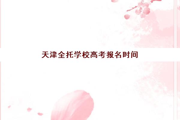 天津全托学校高考报名时间2025年如何安排？最新日程、报名流程与择校指南全解析