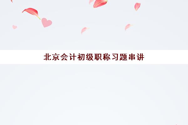 北京会计初级职称习题串讲课程2025年考试时间如何查询？最新官方日程、备考策略与课程选择指南全解析