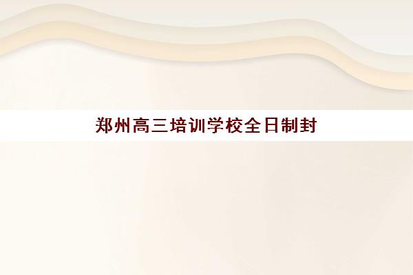 郑州高三培训学校全日制封闭式集训营地址在哪查询？2025年最新地址大全与择校指南