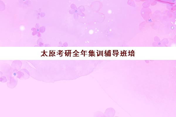 太原考研全年集训辅导班培训机构有哪些学校好?2025年最新权威排名前十、择校技巧与性价比全攻略详解 太原考研全年集训辅导班培训机构有哪些学校好?2025年最新权威排名前十、择校技巧与性价比全攻略详解