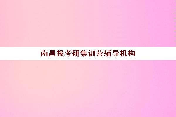 南昌报考研集训营辅导机构排行榜最新如何科学利用？2025年权威数据解读、择校标准与备考全指南