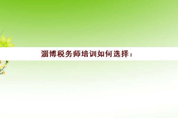 淄博税务师培训如何选择：五大机构服务全解析，助力通关不走弯路