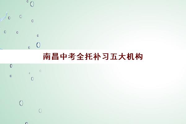 南昌中考全托补习五大机构如何选？2025年服务白皮书与择校指南