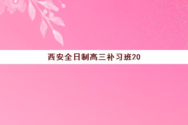 西安全日制高三补习班2025年考点在哪？最新考点分布与科学择校全指南