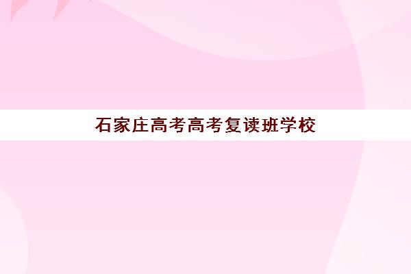 石家庄高考高考复读班学校2025报名时间表格如何查询？最新时间表、各校收费对比与择校全攻略
