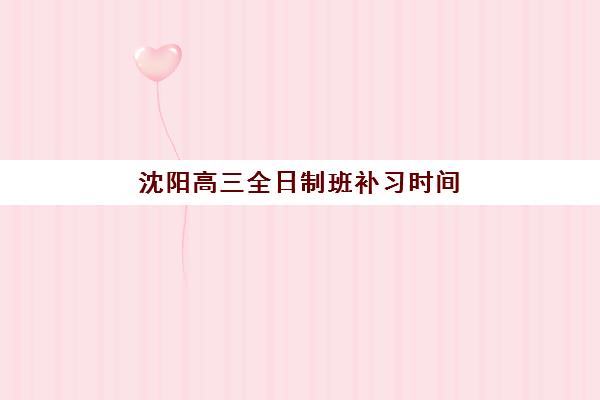 沈阳高三全日制班补习时间2025年公布了吗？最新官方消息、查询流程与时间安排全指南