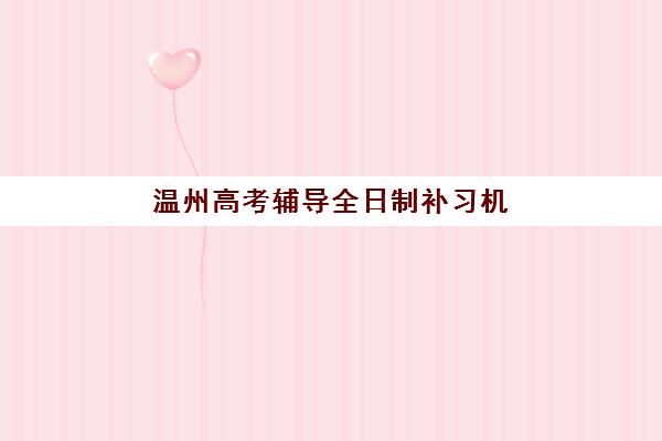 温州高考辅导全日制补习机构辅导机构有哪些地方好如何选择？2025年TOP5优势解析、择校指南与避坑全攻略