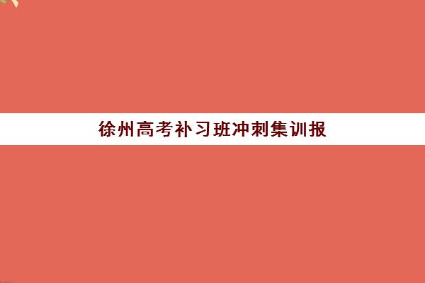 徐州高考补习班冲刺集训报名时间及流程如何安排？2025年最新时间表、报名步骤与择校指南全解析