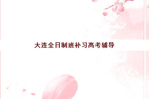 大连全日制班补习高考辅导机构有哪些地方？2025年最新TOP5权威榜单、课程特色与科学择校全指南