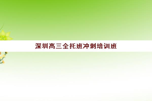 深圳高三全托班冲刺培训班培训机构有哪些学校好？2025年十大优选机构排名、课程特色与科学择校指南
