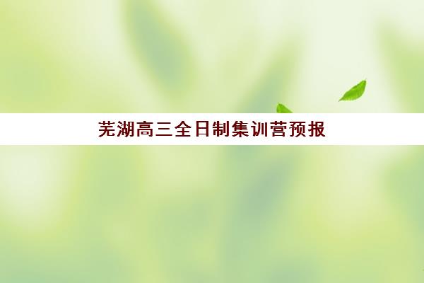 芜湖高三全日制集训营预报名考点有哪些地方？2025年最新校区地址大全、各区域特色解析与科学选择全攻略