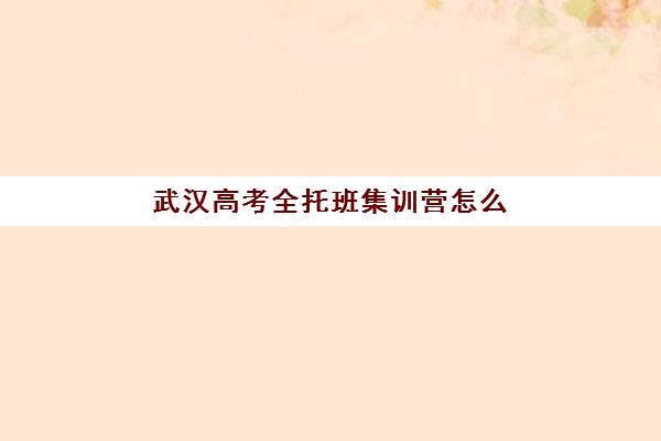 武汉高考全托班集训营怎么样？2025年封闭式冲刺效果解析与择校指南