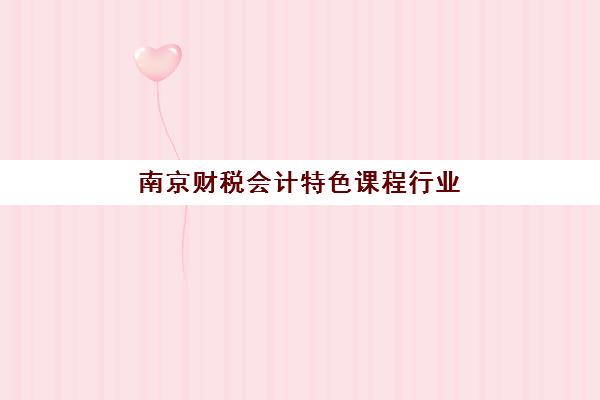南京财税会计特色课程行业年度头部机构公示如何查询?2025年最新十大权威排名与择校全攻略 南京财税会计特色课程行业年度头部机构公示如何查询?2025年最新十大权威排名与择校全攻略