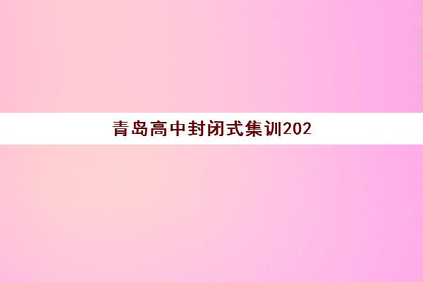 青岛高中封闭式集训2025年报名情况如何？最新数据解读、趋势分析与择校指南全解析