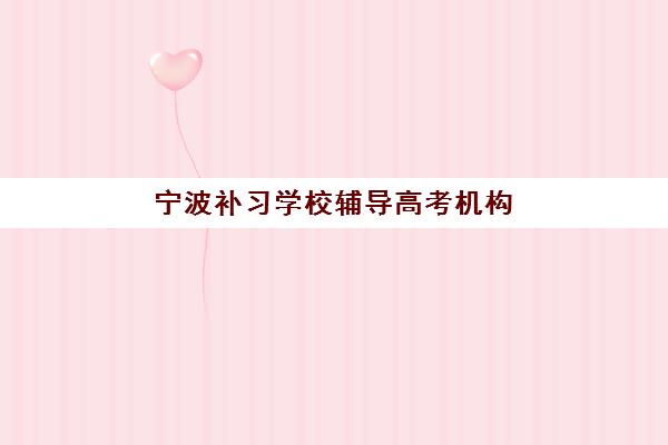 宁波补习学校辅导高考机构服务竞争力报告如何获取？2025年权威服务评估体系、标杆机构详解与择校实战指南