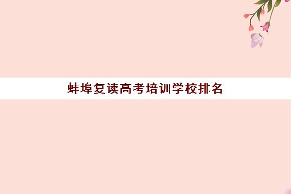 蚌埠复读高考培训学校排名前十如何查询？2025年最新榜单、择校标准与成功案例全解析