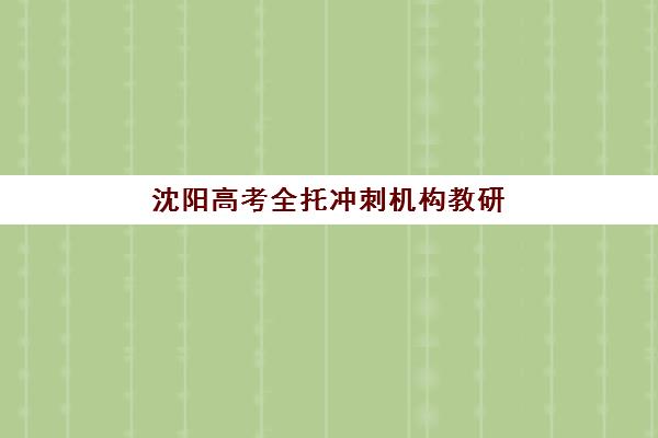 沈阳高考全托冲刺机构教研能力TOP5如何选?2025年教研实力对比、课程体系与择校全指南 沈阳高考全托冲刺机构教研能力TOP5如何选?2025年教研实力对比、课程体系与择校全指南