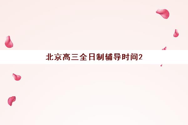 北京高三全日制辅导时间2025年何时开始？最新日程安排与机构选择指南