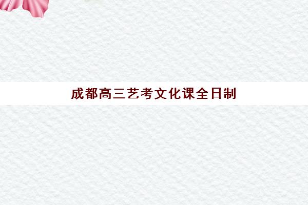 成都高三艺考文化课全日制封闭学校有哪些学校？2025年权威TOP10榜单与科学择校全指南