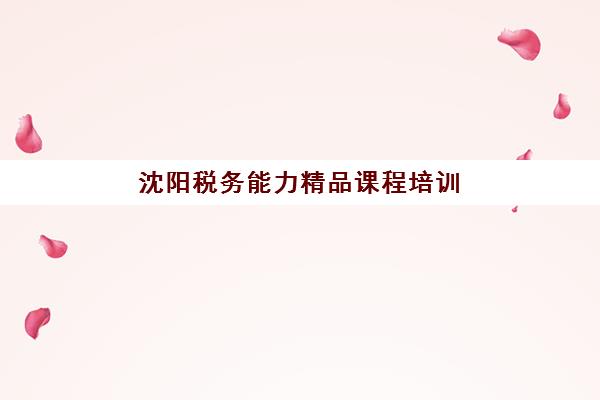 沈阳税务能力精品课程培训基地在哪个位置？2025年主要机构详细地址与选择指南