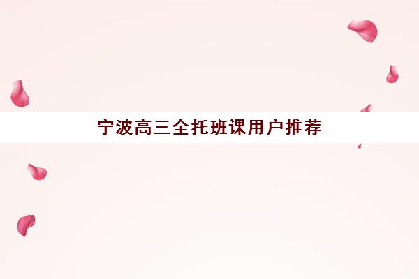 宁波高三全托班课用户推荐度TOP3如何查询？2025年最新口碑榜单、选课指南与成功案例深度解析