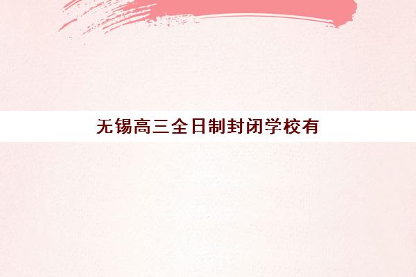 无锡高三全日制封闭学校有哪些？2025年最新择校指南与机构深度解析