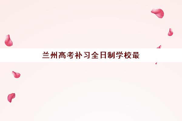兰州高考补习全日制学校最容易的大学是哪个？2025年最新易考大学榜单、择校策略与升学规划全解析