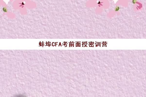 蚌埠CFA考前面授密训营辅导培训机构有哪些学校？2025年最新推荐榜单、择校标准与报名全指南