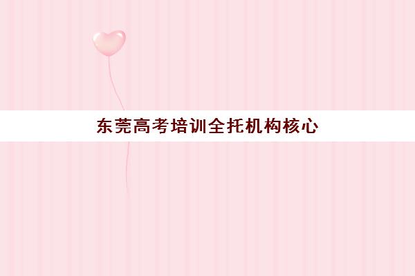 东莞高考培训全托机构核心竞争力如何对比？2025年最新机构实力解析、特色对比与科学择校指南