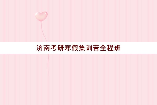 济南考研寒假集训营全程班集训营排名榜单公布？2025年最新权威排名、择校指南与成功案例全解析
