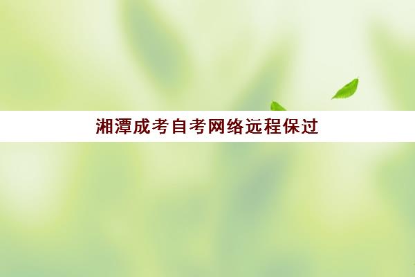 湘潭成考自考网络远程保过精品系列课班培训机构哪家好？2025年权威TOP10榜单、择校标准与性价比全解析
