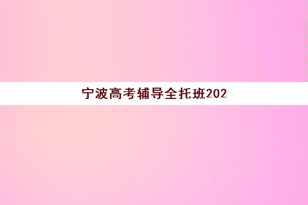 宁波高考辅导全托班2025辅导班哪个好？最新排名与择校全攻略来了