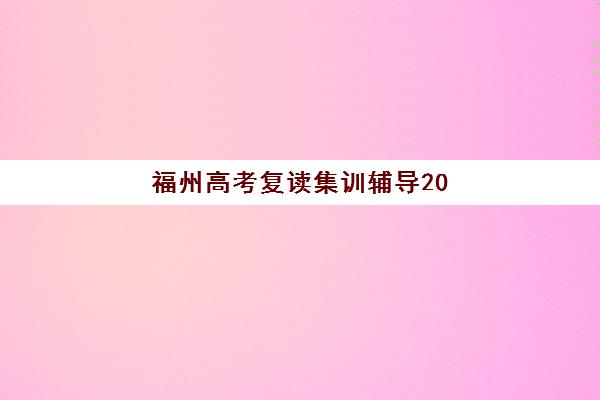 福州高考复读集训辅导2025报名时间表格如何查询？最新报名时间表、各校日程与择校全指南
