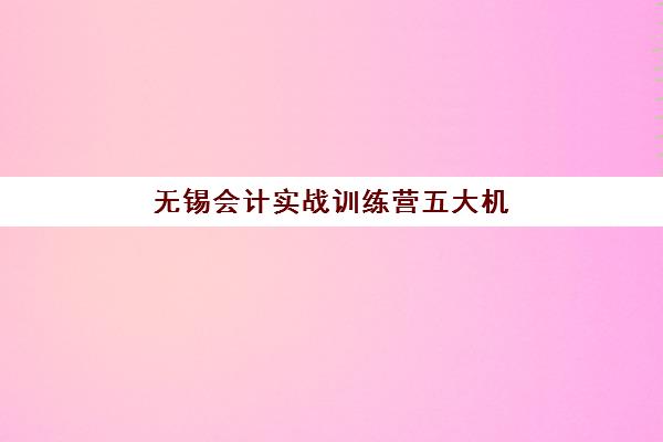 无锡会计实战训练营五大机构服务对比，新手如何选择高性价比课程？