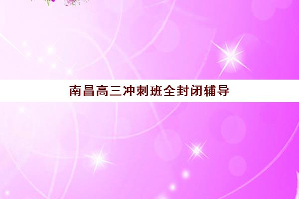 南昌高三冲刺班全封闭辅导班学费一般多少钱？2025年最新价目表、各机构性价比对比与科学选择全指南