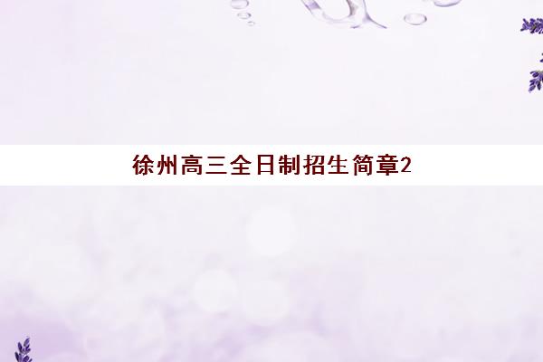徐州高三全日制招生简章2025年考试时间表如何获取？最新招生政策与备考时间规划