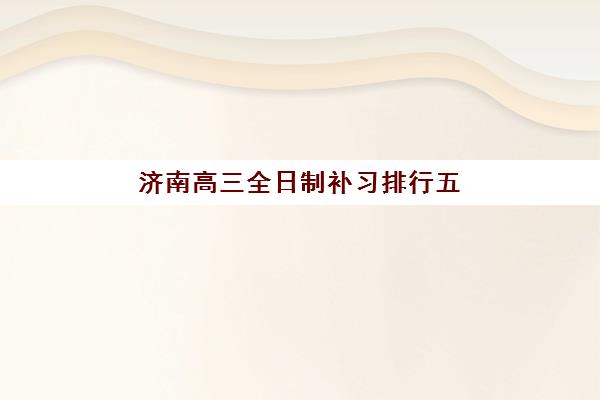 济南高三全日制补习排行五大机构技术白皮书如何查询？最新排名解读、获取方法与择校指南全解析