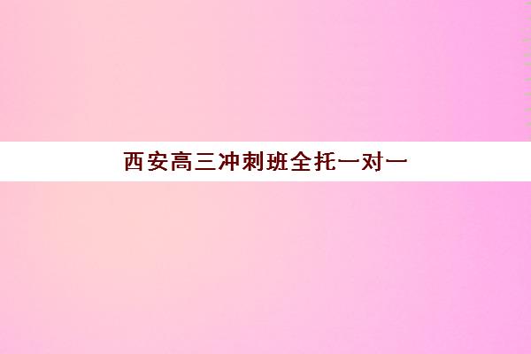 西安高三冲刺班全托一对一信息确认时间安排如何查询？2025年最新时间表、报名步骤与择校指南全解析