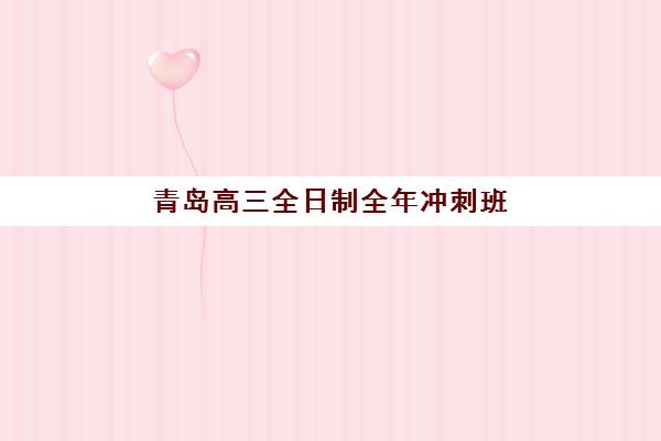 青岛高三全日制全年冲刺班辅导机构有哪些地方好？2025年最新十大权威排名深度解读与科学择校避坑全指南