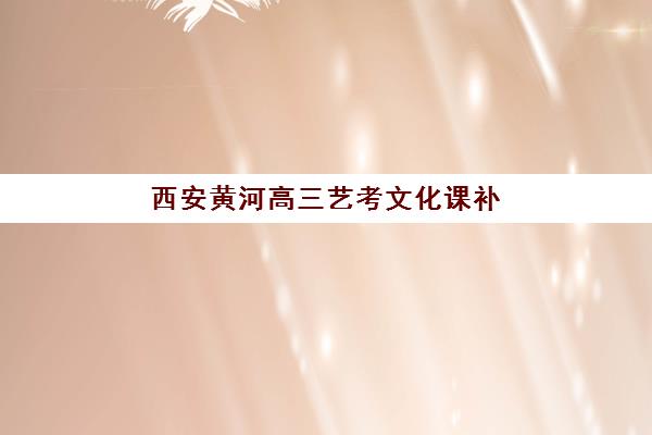 西安黄河高三艺考文化课补习学校费用一般多少钱？2025年收费标准全面解析与班型选择性价比深度评估指南